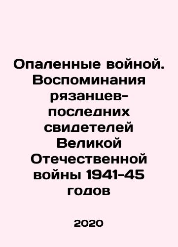 Opalennye voynoy. Vospominaniya ryazantsev-poslednikh svideteley Velikoy Otechestvennoy voyny 1941-45 godov/War-scarred. Memories of Ryazans last witnesses to the Great Patriotic War of 1941-45 In Russian (ask us if in doubt) - landofmagazines.com