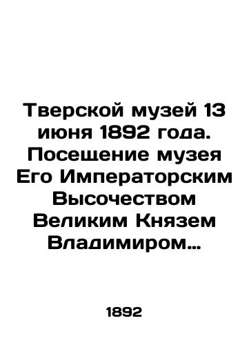 Tverskoy muzey 13 iyunya 1892 goda. Poseshchenie muzeya Ego Imperatorskim Vysochestvom Velikim Knyazem Vladimirom Aleksandrovichem./Tver Museum on June 13, 1892. Visit to the museum by His Imperial Highness Grand Duke Vladimir Alexandrovich. In Russian (ask us if in doubt). - landofmagazines.com