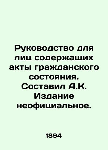 Rukovodstvo dlya lits soderzhashchikh akty grazhdanskogo sostoyaniya. Sostavil A.K. Izdanie neofitsialnoe./Guide for Persons with Civil Status Acts. Compiled by A.K. The publication is unofficial. In Russian (ask us if in doubt) - landofmagazines.com