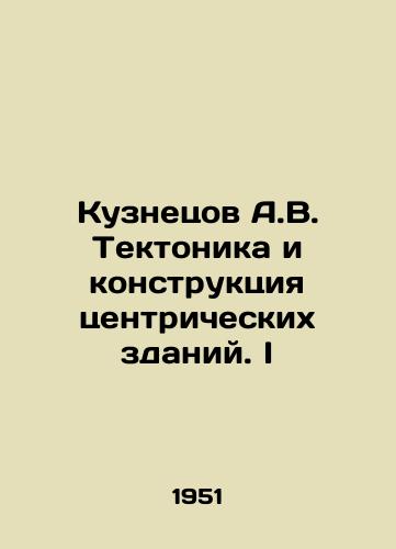 Kuznetsov A.V. Tektonika i konstruktsiya tsentricheskikh zdaniy. I/Kuznetsov A.V. Tectonics and Design of Centric Buildings. I In Russian (ask us if in doubt) - landofmagazines.com