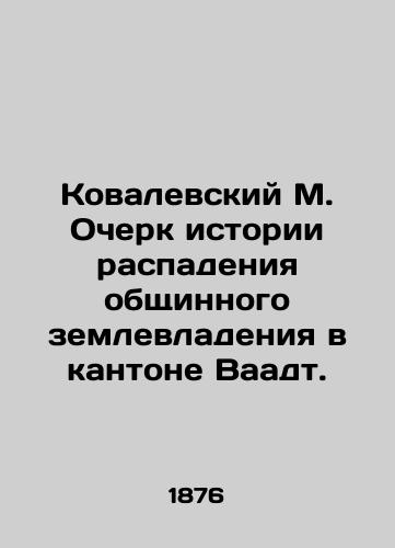 Kovalevskiy M. Ocherk istorii raspadeniya obshchinnogo zemlevladeniya v kantone Vaadt./Kovalevsky M. A history of the disintegration of communal land ownership in the canton of Vaadt. In Russian (ask us if in doubt) - landofmagazines.com