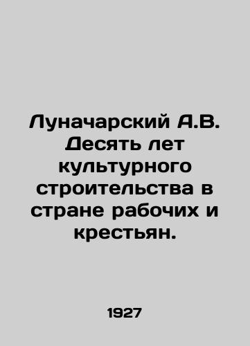 Lunacharskiy A.V. Desyat let kulturnogo stroitelstva v strane rabochikh i krestyan./A.V. Lunacharsky Ten years of cultural construction in the country of workers and peasants. In Russian (ask us if in doubt). - landofmagazines.com