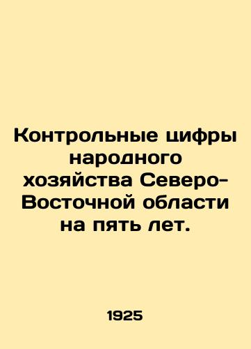 Kontrolnye tsifry narodnogo khozyaystva Severo-Vostochnoy oblasti na pyat let./Control figures for the national economy of the Northeast Region for five years. In Russian (ask us if in doubt) - landofmagazines.com