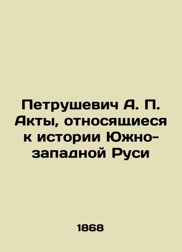 Petrushevich A.P. Akty, otnosyashchiesya k istorii Yuzhno-zapadnoy Rusi/Petrushevich A.P. Acts Relating to the History of South-Western Rus In Russian (ask us if in doubt). - landofmagazines.com