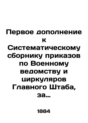 Pervoe dopolnenie k Sistematicheskomu sborniku prikazov po Voennomu vedomstvu i tsirkulyarov Glavnogo Shtaba, za vremya s 1 oktyabrya 1882 goda po 1 yanvarya 1884 goda./First supplement to the Systematic Compilation of Military Orders and Circulars of the General Staff, from October 1, 1882 to January 1, 1884. In Russian (ask us if in doubt). - landofmagazines.com