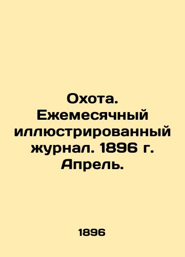 Okhota. Ezhemesyachnyy illyustrirovannyy zhurnal. 1896 g. Aprel./Hunting. Monthly illustrated magazine. 1896. April. In Russian (ask us if in doubt). - landofmagazines.com