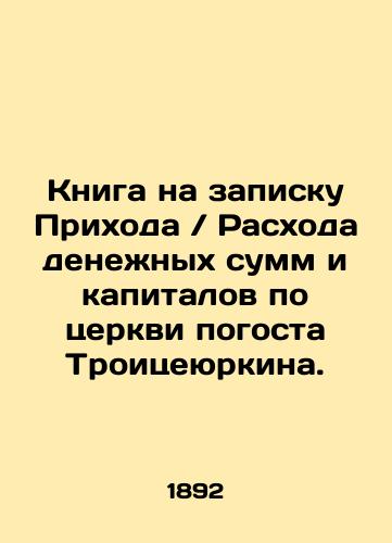 Kniga na zapisku Prikhoda Raskhoda denezhnykh summ i kapitalov po tserkvi pogosta Troitseyurkina./Book on the note of the Parish Expenditure of Money and Capital by the Church of the Holy Trinity. In Russian (ask us if in doubt) - landofmagazines.com