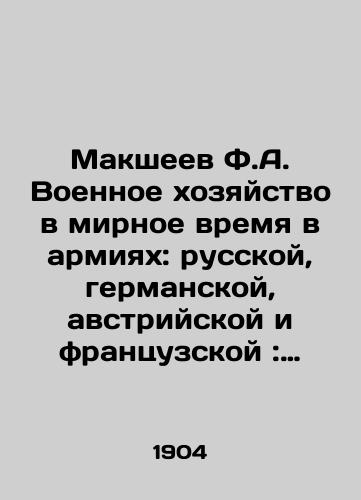 Maksheev F.A. Voennoe khozyaystvo v mirnoe vremya v armiyakh: russkoy, germanskoy, avstriyskoy i frantsuzskoy: (Sravn. ocherk sovrem. ustroystva ego)/Maksheev F.A. The military economy in peacetime in armies: Russian, German, Austrian, and French: (A comparative essay on its current arrangement) In Russian (ask us if in doubt) - landofmagazines.com