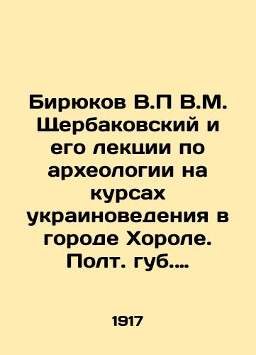 Biryukov V.P V.M. Shcherbakovskiy i ego lektsii po arkheologii na kursakh ukrainovedeniya v gorode Khorole. Polt. gub. (iyul 1917 g.)/Biryukov V.P Shcherbakovsky and his lectures on archaeology at a course in Ukrainian studies in the city of Khorol. Full lips (July 1917) In Russian (ask us if in doubt). - landofmagazines.com