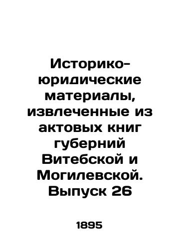 Istoriko-yuridicheskie materialy, izvlechennye iz aktovykh knig guberniy Vitebskoy i Mogilevskoy. Vypusk 26/Historical and legal materials extracted from the act books of the provinces of Vitebsk and Mogilev. Issue 26 In Russian (ask us if in doubt) - landofmagazines.com