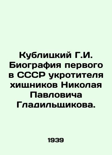 Kublitskiy G.I. Biografiya pervogo v SSSR ukrotitelya khishchnikov Nikolaya Pavlovicha Gladilshchikova./Kublitsky G.I. Biography of Nikolai Pavlovich Gladilshchikov, the first predator tame in the USSR. In Russian (ask us if in doubt) - landofmagazines.com