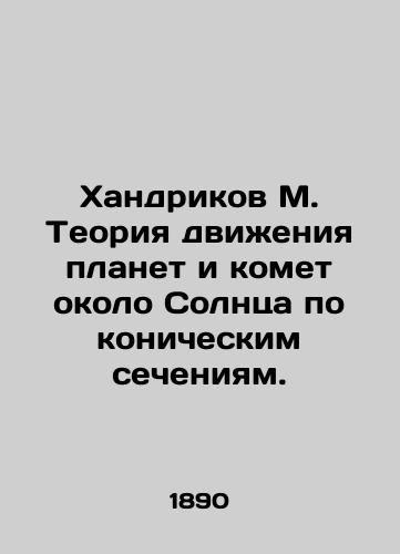 Khandrikov M. Teoriya dvizheniya planet i komet okolo Solntsa po konicheskim secheniyam./Handrikov M. Theory of the conical motion of planets and comets near the Sun. In Russian (ask us if in doubt) - landofmagazines.com