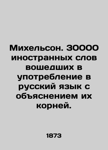 Mikhelson. 30000 inostrannykh slov voshedshikh v upotreblenie v russkiy yazyk s obyasneniem ikh korney./Michelson. 30,000 foreign words used in the Russian language, explaining their roots. In Russian (ask us if in doubt) - landofmagazines.com