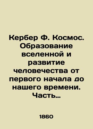 Kerber F. Kosmos. Obrazovanie vselennoy i razvitie chelovechestva ot pervogo nachala do nashego vremeni. Chast vtoraya./Kerber F. Cosmos. The formation of the universe and the development of mankind from the first beginning to our time. Part Two. In Russian (ask us if in doubt). - landofmagazines.com