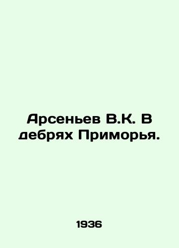 Arsenev V.K. V debryakh Primorya./Arsenyev V.K. In the wilds of Primorye. In Russian (ask us if in doubt). - landofmagazines.com