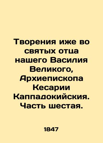 Tvoreniya izhe vo svyatykh ottsa nashego Vasiliya Velikogo, Arkhiepiskopa Kesarii Kappadokiyskiya. Chast shestaya./Creation also in the saints of our father Basil the Great, Archbishop of Caesarea of Cappadocia. Part six. In Russian (ask us if in doubt) - landofmagazines.com