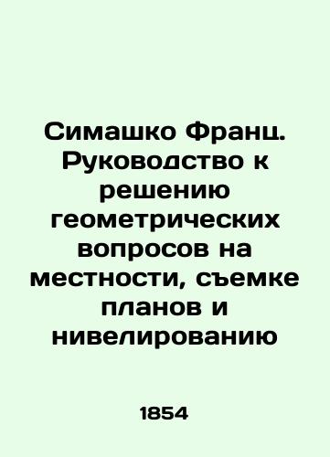 Simashko Frants. Rukovodstvo k resheniyu geometricheskikh voprosov na mestnosti, semke planov i nivelirovaniyu/Simashko Franz. Guide to solving geometric issues on the ground, surveying plans and leveling In Russian (ask us if in doubt) - landofmagazines.com