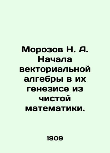 Morozov N.A. Nachala vektorialnoy algebry v ikh genezise iz chistoy matematiki./Morozov N.A. Started vector algebra in its genesis from pure mathematics. In Russian (ask us if in doubt). - landofmagazines.com