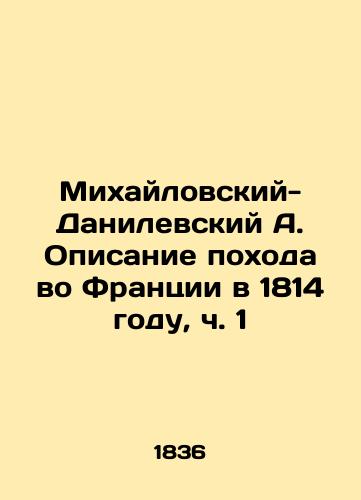 Mikhaylovskiy-Danilevskiy A. Opisanie pokhoda vo Frantsii v 1814 godu, ch. 1/A. Mikhailovsky-Danilevsky description of the campaign in France in 1814, part 1 In Russian (ask us if in doubt). - landofmagazines.com