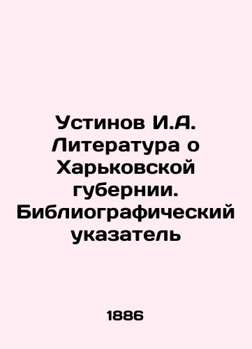 Ustinov I.A. Literatura o Kharkovskoy gubernii. Bibliograficheskiy ukazatel/Ustinov I.A. Literature about Kharkiv Governorate. Bibliographic Index In Russian (ask us if in doubt) - landofmagazines.com