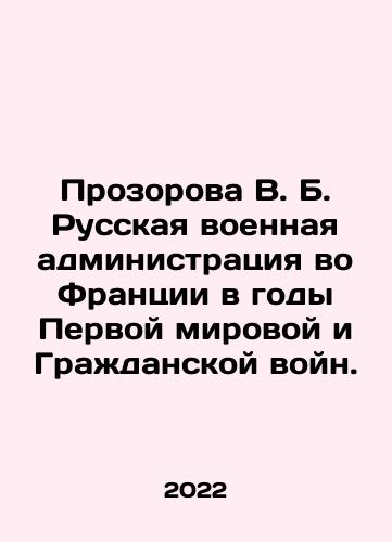 Prozorova V. B. Russkaya voennaya administratsiya vo Frantsii v gody Pervoy mirovoy i Grazhdanskoy voyn./Prozorova V. B. Russian military administration in France during the First World War and the Civil War. In Russian (ask us if in doubt) - landofmagazines.com