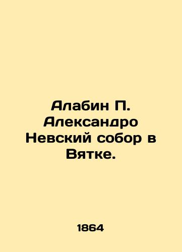Alabin P. Aleksandro Nevskiy sobor v Vyatke./Alabin P. Alexander Nevsky Cathedral in Vyatka. In Russian (ask us if in doubt). - landofmagazines.com