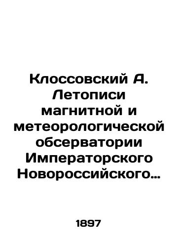 Klossovskiy A. Letopisi magnitnoy i meteorologicheskoy observatorii Imperatorskogo Novorossiyskogo universiteta v Odesse./A. Klossovsky Chronicles of the Magnetic and Meteorological Observatory of Imperial Novorossiysk University in Odessa. In Russian (ask us if in doubt) - landofmagazines.com