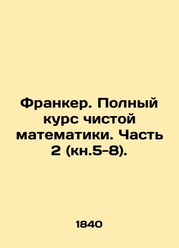 Franker. Polnyy kurs chistoy matematiki. Chast 2 (kn.5-8)./Franker. Complete course in pure mathematics. Part 2 (book 5-8). In Russian (ask us if in doubt) - landofmagazines.com