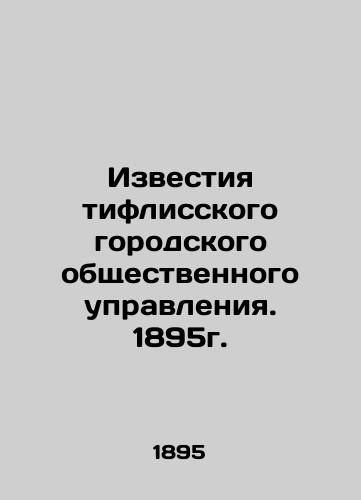 Izvestiya tiflisskogo gorodskogo obshchestvennogo upravleniya. 1895g./Izvestia Tiflis city public administration. 1895. In Russian (ask us if in doubt) - landofmagazines.com