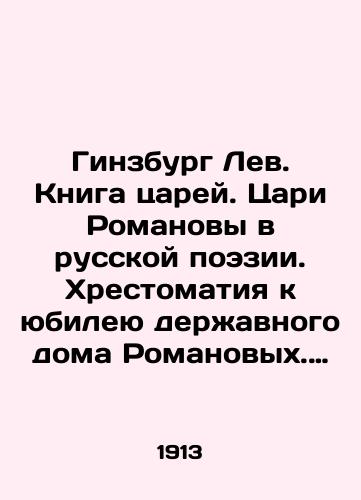 Ginzburg Lev. Kniga tsarey. Tsari Romanovy v russkoy poezii. Khrestomatiya k yubileyu derzhavnogo doma Romanovykh. 1613-1913./Ginsburg Lev. The Book of Tsars. The Romanov Kings in Russian Poetry. Anniversary of the Romanov Power House. 1613-1913. In Russian (ask us if in doubt) - landofmagazines.com