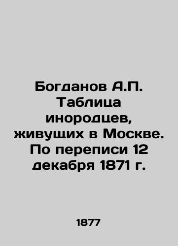 Bogdanov A.P. Tablitsa inorodtsev, zhivushchikh v Moskve. Po perepisi 12 dekabrya 1871 g./A.P. Bogdanov Table of foreigners living in Moscow. According to the census of December 12, 1871 In Russian (ask us if in doubt). - landofmagazines.com