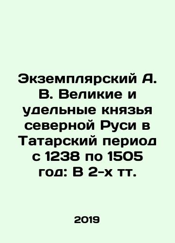 Ekzemplyarskiy A. V. Velikie i udelnye knyazya severnoy Rusi v Tatarskiy period s 1238 po 1505 god: V 2-kh tt./Exempliar A. V. The Grand and Specific Dukes of Northern Rus in the Tatar Period from 1238 to 1505: In 2 Tts. In Russian (ask us if in doubt) - landofmagazines.com