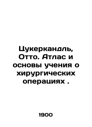 Tsukerkandl, Otto. Atlas i osnovy ucheniya o khirurgicheskikh operatsiyakh ./Zuckerberg, Otto. Atlas and the Basics of Surgical Teaching. In Russian (ask us if in doubt) - landofmagazines.com