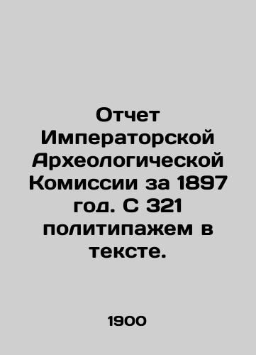 Otchet Imperatorskoy Arkheologicheskoy Komissii za 1897 god. S 321 politipazhem v tekste./Report of the Imperial Archaeological Commission for 1897. With 321 politipages in the text. In Russian (ask us if in doubt) - landofmagazines.com