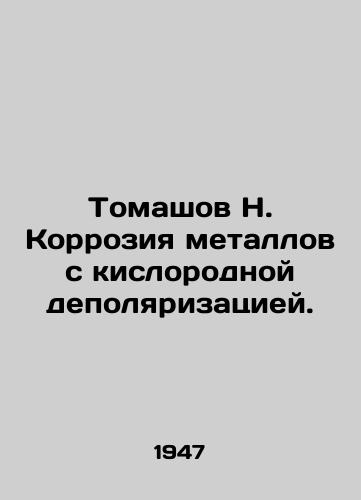 Tomashov N. Korroziya metallov s kislorodnoy depolyarizatsiey./Tomashov N. Corrosion of metals with oxygen depolarization. In Russian (ask us if in doubt). - landofmagazines.com