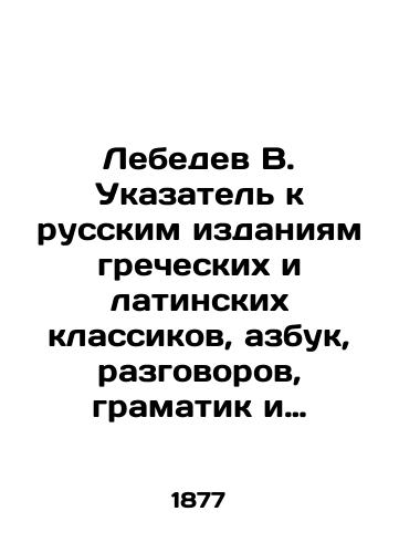 Lebedev V. Ukazatel k russkim izdaniyam grecheskikh i latinskikh klassikov, azbuk, razgovorov, gramatik i slovarey po 1871 g. vklyuchitelno/Lebedev V. Index to Russian editions of Greek and Latin classics, alphabet, conversations, gramatists and dictionaries up to and including 1871 In Russian (ask us if in doubt) - landofmagazines.com