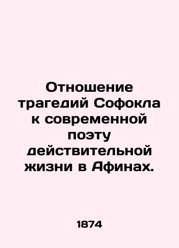 Otnoshenie tragediy Sofokla k sovremennoy poetu deystvitelnoy zhizni v Afinakh./The relationship of Sophocless tragedies to the contemporary poet of real life in Athens. In Russian (ask us if in doubt) - landofmagazines.com