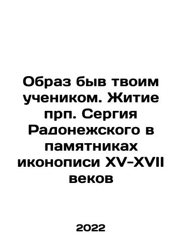 Obraz byv tvoim uchenikom. Zhitie prp. Sergiya Radonezhskogo v pamyatnikakh ikonopisi XV-XVII vekov/Being your disciple. The life of St. Sergius of Radonezh in the monuments of iconography of the fifteenth and seventeenth centuries In Russian (ask us if in doubt) - landofmagazines.com