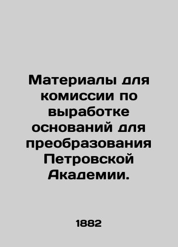 Materialy dlya komissii po vyrabotke osnovaniy dlya preobrazovaniya Petrovskoy Akademii./Materials for the Commission to Elaborate the Grounds for the Transformation of the Petrovsk Academy. In Russian (ask us if in doubt) - landofmagazines.com