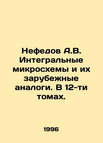 Nefedov A.V. Integralnye mikroskhemy i ikh zarubezhnye analogi. V 12-ti tomakh./Nefedov A.V. Integrated circuits and their foreign analogues. In 12 volumes. In Russian (ask us if in doubt) - landofmagazines.com