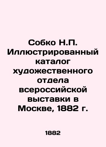 Sobko N.P. Illyustrirovannyy katalog khudozhestvennogo otdela vserossiyskoy vystavki v Moskve, 1882 g./Sobko N.P. Illustrated Catalogue of the Art Department of the All-Russian Exhibition in Moscow, 1882 In Russian (ask us if in doubt). - landofmagazines.com