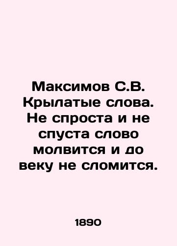 Maksimov S.V. Krylatye slova. Ne sprosta i ne spusta slovo molvitsya i do veku ne slomitsya./Maksimov S.V. Winged words. The word will not be uttered and will not be broken forever. In Russian (ask us if in doubt) - landofmagazines.com