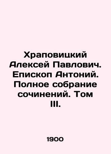 Khrapovitskiy Aleksey Pavlovich. Episkop Antoniy. Polnoe sobranie sochineniy. Tom III./Alexey Pavlovich Khrapovitsky. Bishop Anthony. Complete collection of works. Volume III. In Russian (ask us if in doubt) - landofmagazines.com