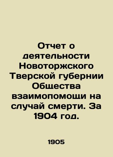 Otchet o deyatelnosti Novotorzhskogo Tverskoy gubernii Obshchestva vzaimopomoshchi na sluchay smerti. Za 1904 god./Report on the activities of the Novotorzhsky Tver Province Mutual Aid Society in the event of death. 1904. In Russian (ask us if in doubt) - landofmagazines.com