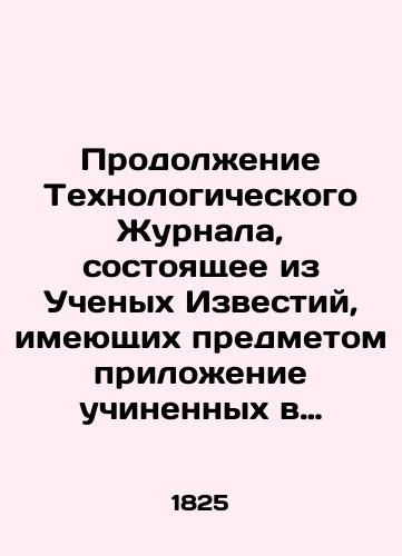 Prodolzhenie Tekhnologicheskogo Zhurnala, sostoyashchee iz Uchenykh Izvestiy, imeyushchikh predmetom prilozhenie uchinennykh v naukakh otkrytiy k prakticheskomu upotrebleniyu. Toma desyatogo chast chetvertaya.s 1-go oktyabrya po 1-e yanvarya 1826 g./Continuation of the Technological Journal, consisting of Izvestia scientists who have applied scientific discoveries to practical use. Volume ten is part four. From October 1 to January 1, 1826. In Russian (ask us if in doubt) - landofmagazines.com