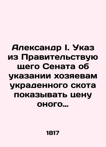 Aleksandr I. Ukaz iz Pravitelstvuyushchego Senata ob ukazanii khozyaevam ukradennogo skota pokazyvat tsenu onogo ne serebrom, a assignatsiyami, i o schitanii serebryanogo rublya v sto kopeek./Alexander I. A decree from the Government Senate instructing the owners of stolen cattle to show the price of their cattle not in silver, but in appropriations, and to count the silver rouble as one hundred kopecks. In Russian (ask us if in doubt). - landofmagazines.com