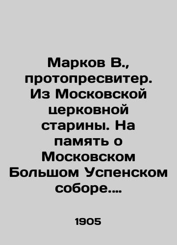 Markov V., protopresviter. Iz Moskovskoy tserkovnoy stariny. Na pamyat o Moskovskom Bolshom Uspenskom sobore. Vypusk pervyy./Markov V., Protopresbyter. From Moscow Church Antiquity. In memory of the Moscow Bolshoi Assumption Cathedral. Issue one. In Russian (ask us if in doubt). - landofmagazines.com