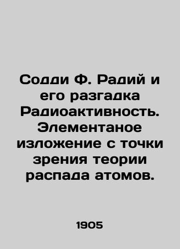 Soddi F. Radiy i ego razgadka Radioaktivnost'. Elementanoe izlozhenie s tochki zreniya teorii raspada atomov./Soddy F. Radium and its Unraveling Radioactivity. An Elementary Explanation from the Point of View of the Theory of Atomic Decay. In Russian (ask us if in doubt). - landofmagazines.com