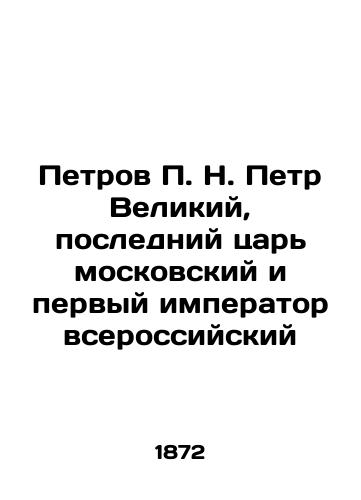 Petrov P. N. Petr Velikiy, posledniy tsar moskovskiy i pervyy imperator vserossiyskiy/Petrov P. N. Peter the Great, the last tsar of Moscow and the first all-Russian emperor In Russian (ask us if in doubt). - landofmagazines.com