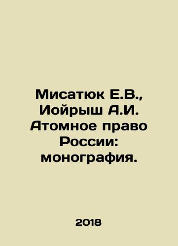 Misatyuk E.V., Ioyrysh A.I. Atomnoe pravo Rossii: monografiya./Misatyuk E.V., Yoyrysh A.I. Atomic Law of Russia: Monograph. In Russian (ask us if in doubt) - landofmagazines.com